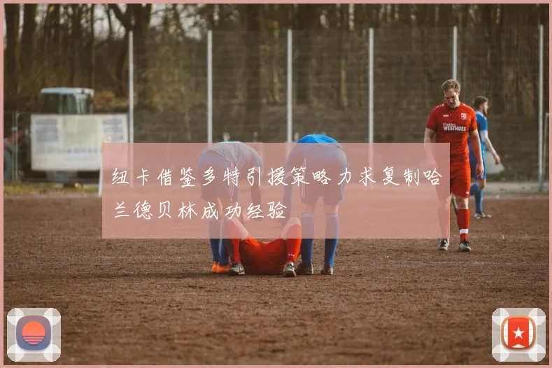 纽卡借鉴多特引援策略力求复制哈兰德贝林成功经验