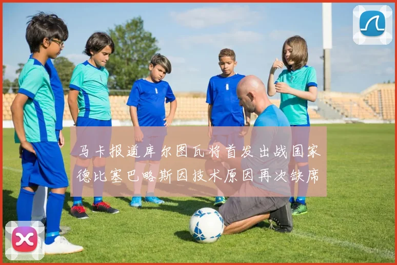 马卡报道库尔图瓦将首发出战国家德比塞巴略斯因技术原因再次缺席