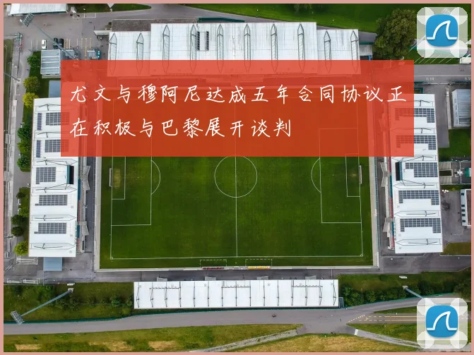 尤文与穆阿尼达成五年合同协议正在积极与巴黎展开谈判