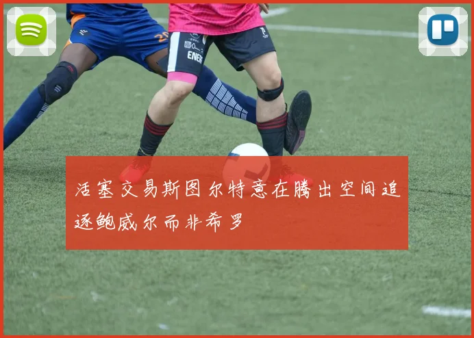 活塞交易斯图尔特意在腾出空间追逐鲍威尔而非希罗
