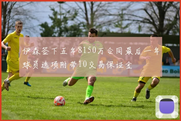 伊森签下五年8150万合同最后一年球员选项附带10交易保证金