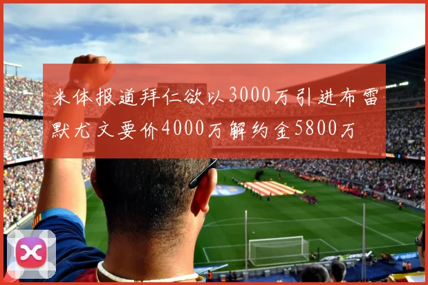 米体报道拜仁欲以3000万引进布雷默尤文要价4000万解约金5800万